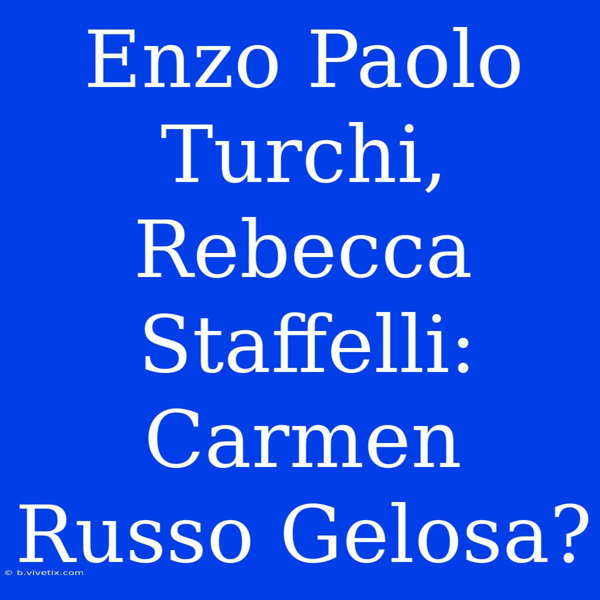 Enzo Paolo Turchi, Rebecca Staffelli: Carmen Russo Gelosa?