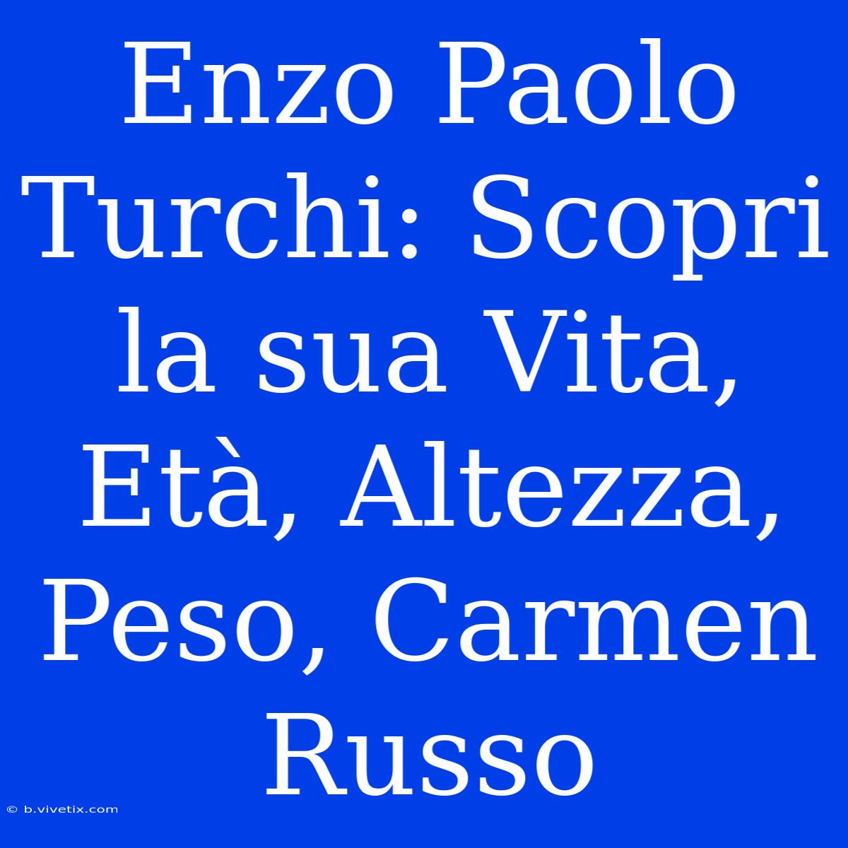 Enzo Paolo Turchi: Scopri La Sua Vita, Età, Altezza, Peso, Carmen Russo