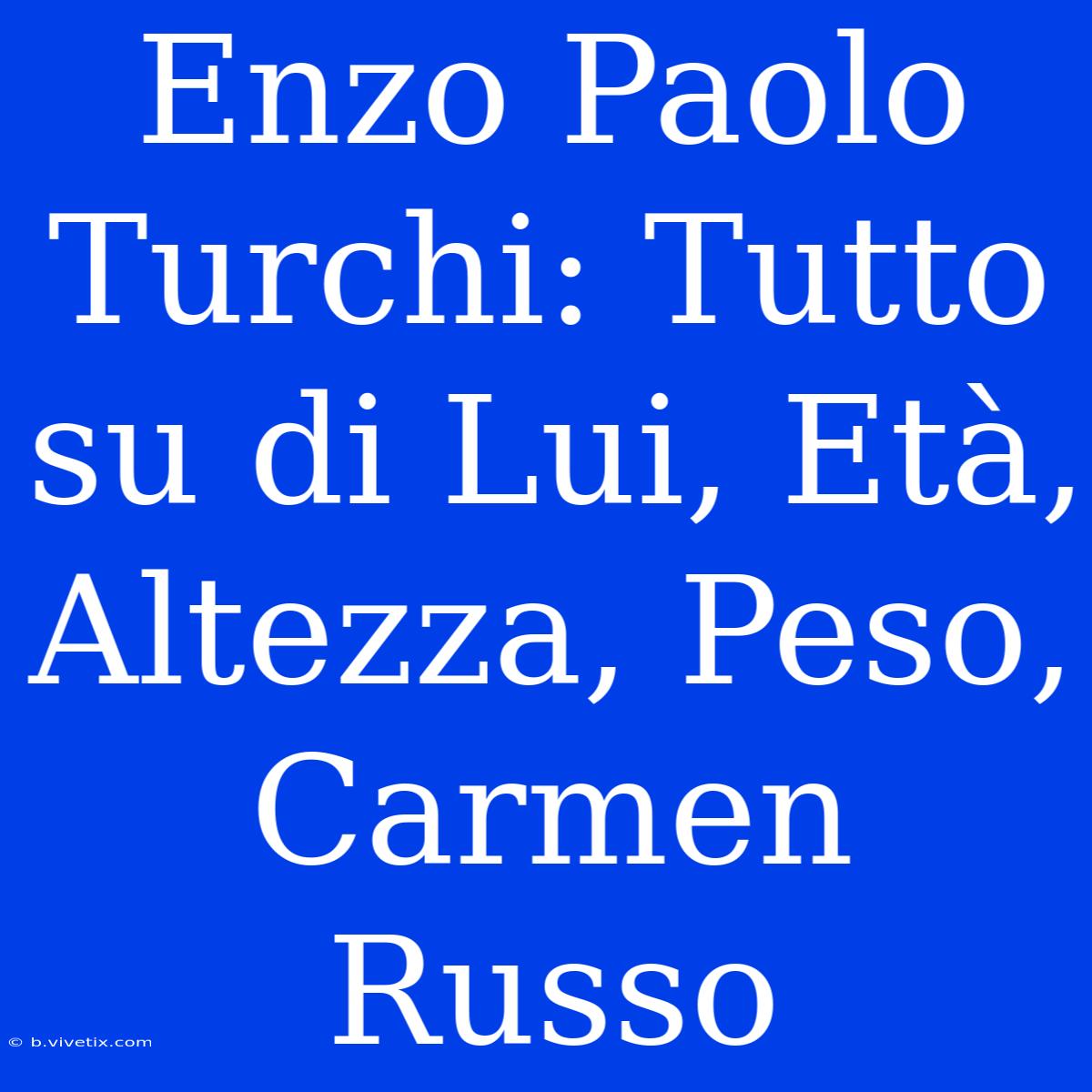 Enzo Paolo Turchi: Tutto Su Di Lui, Età, Altezza, Peso, Carmen Russo