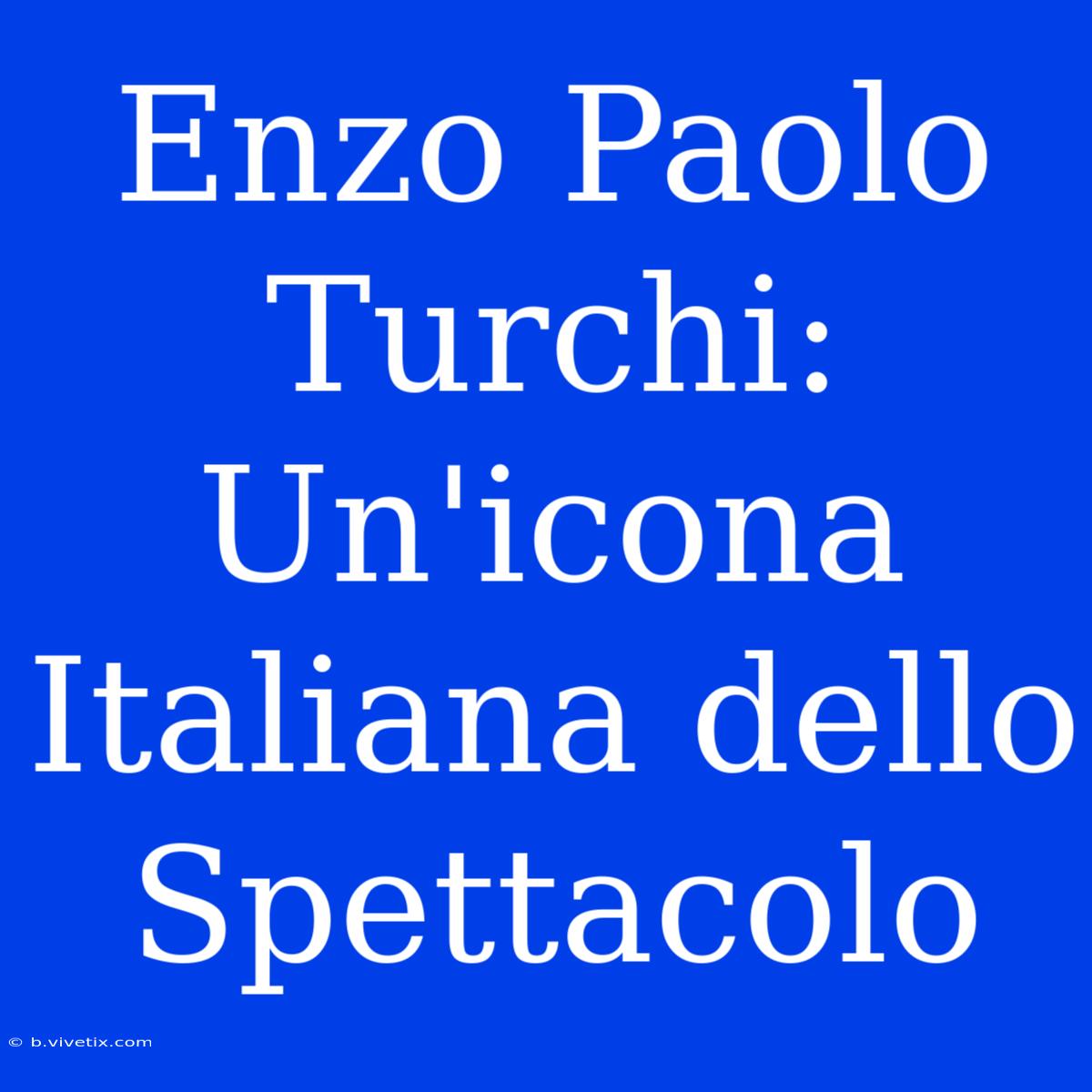 Enzo Paolo Turchi: Un'icona Italiana Dello Spettacolo