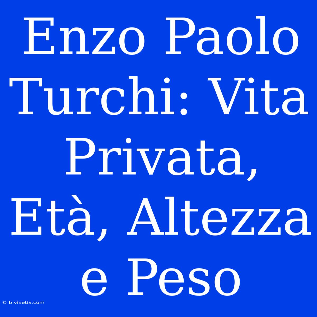 Enzo Paolo Turchi: Vita Privata, Età, Altezza E Peso