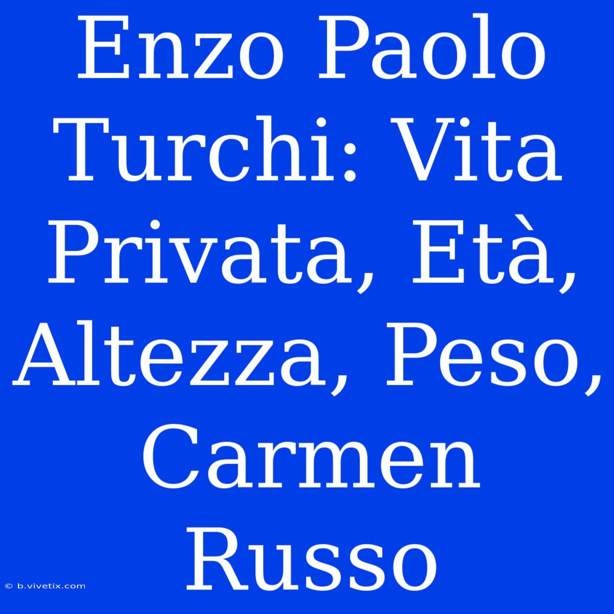 Enzo Paolo Turchi: Vita Privata, Età, Altezza, Peso, Carmen Russo