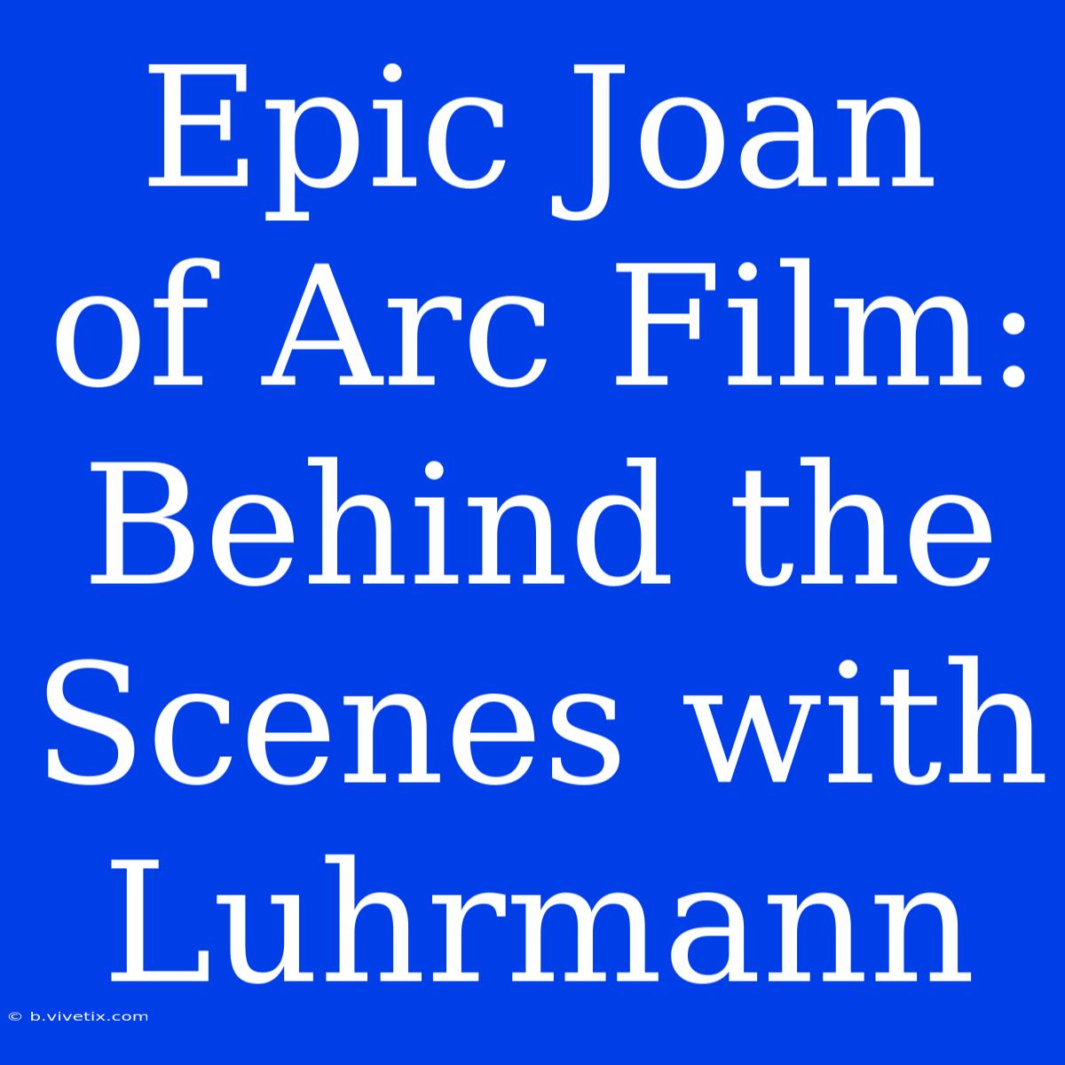 Epic Joan Of Arc Film: Behind The Scenes With Luhrmann 