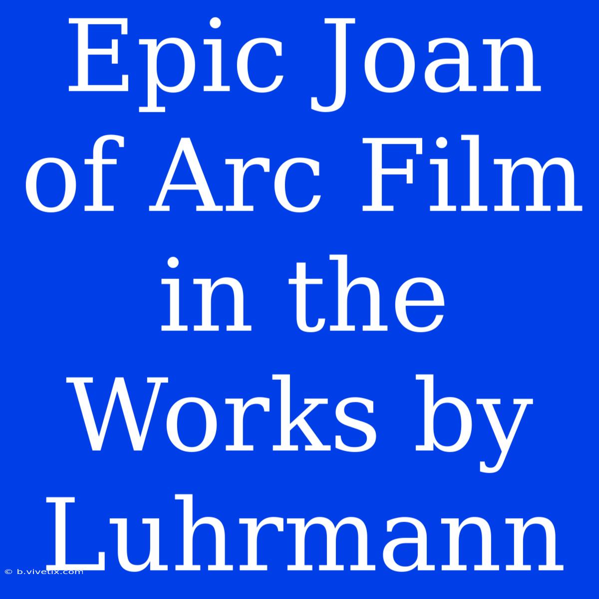 Epic Joan Of Arc Film In The Works By Luhrmann