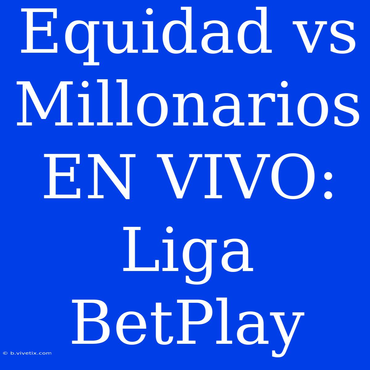 Equidad Vs Millonarios EN VIVO: Liga BetPlay