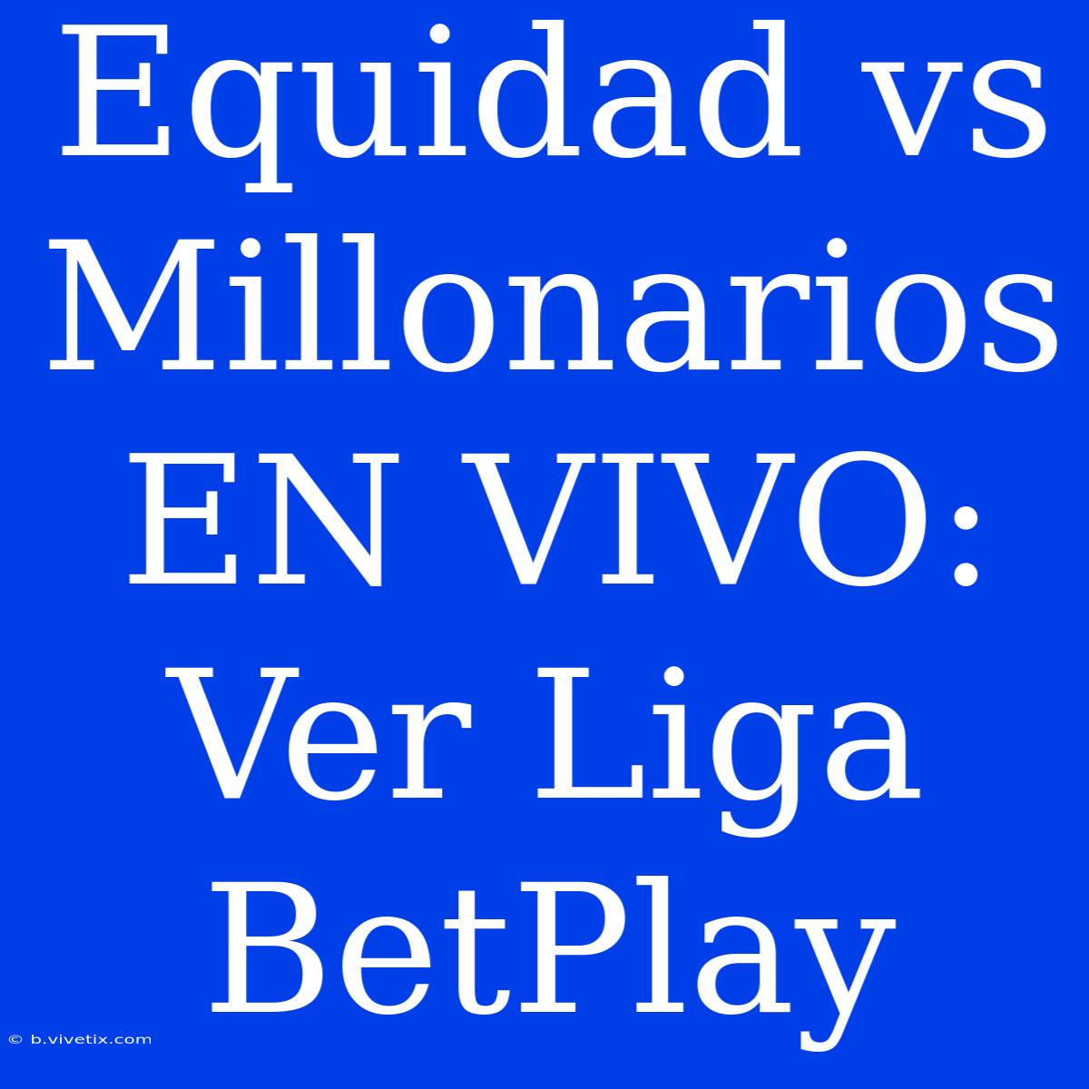 Equidad Vs Millonarios EN VIVO: Ver Liga BetPlay