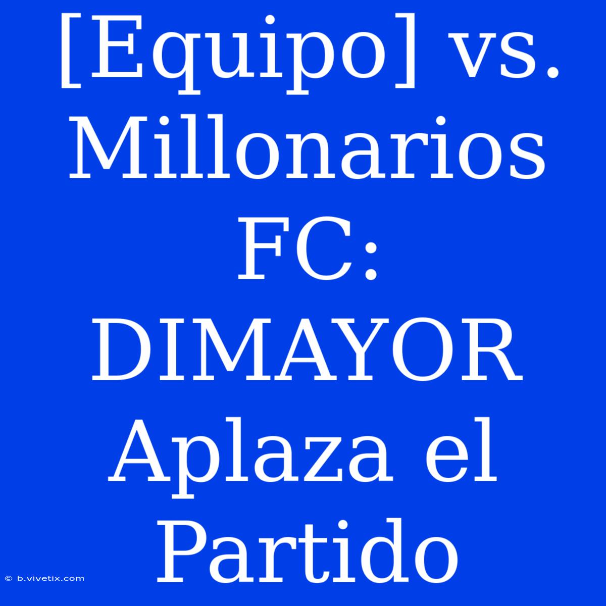 [Equipo] Vs. Millonarios FC: DIMAYOR Aplaza El Partido