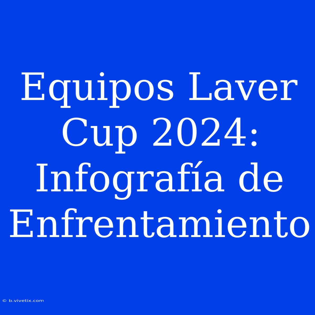 Equipos Laver Cup 2024: Infografía De Enfrentamiento