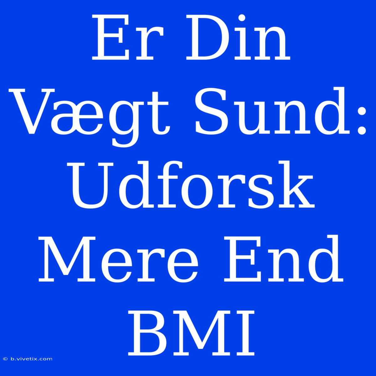 Er Din Vægt Sund: Udforsk Mere End BMI