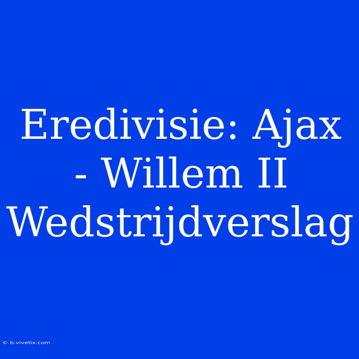 Eredivisie: Ajax - Willem II Wedstrijdverslag