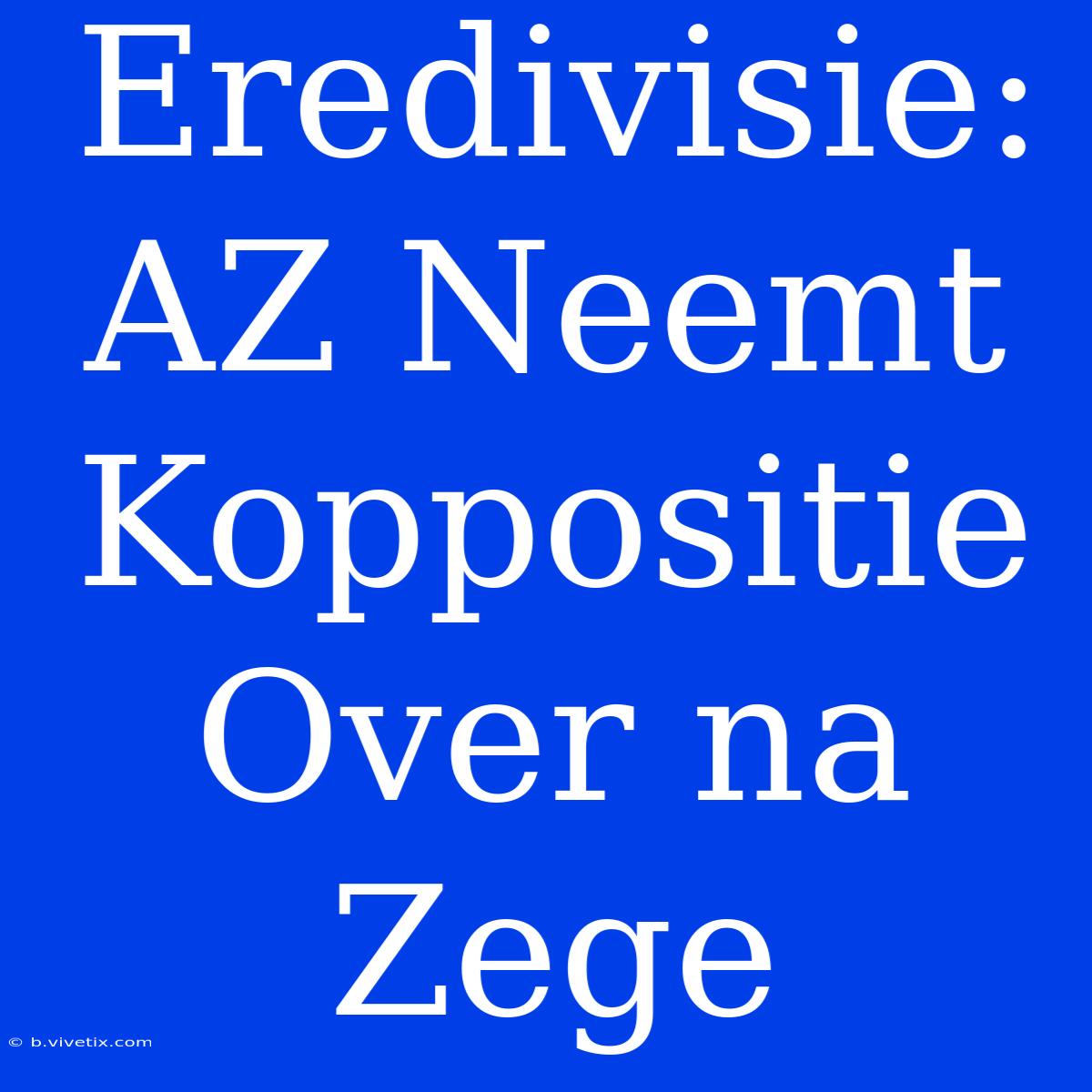 Eredivisie: AZ Neemt Koppositie Over Na Zege