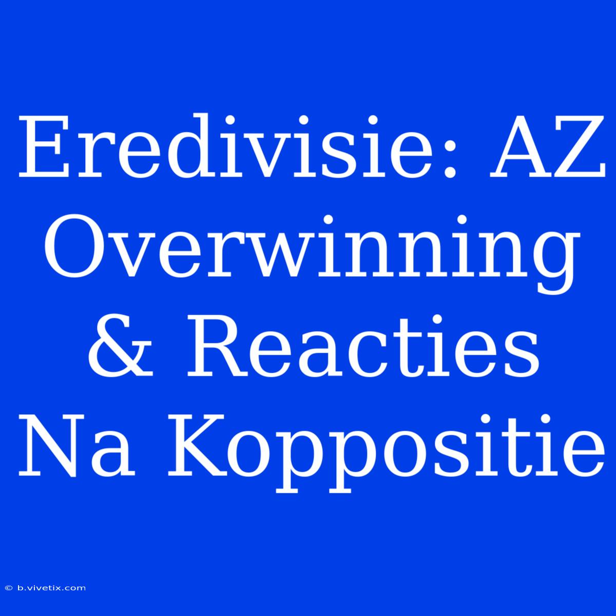 Eredivisie: AZ Overwinning & Reacties Na Koppositie