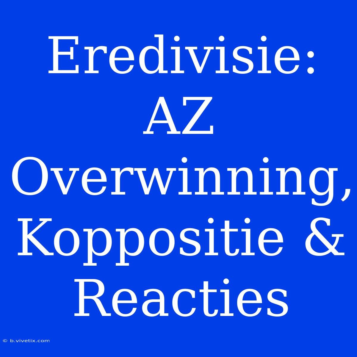 Eredivisie: AZ Overwinning, Koppositie & Reacties