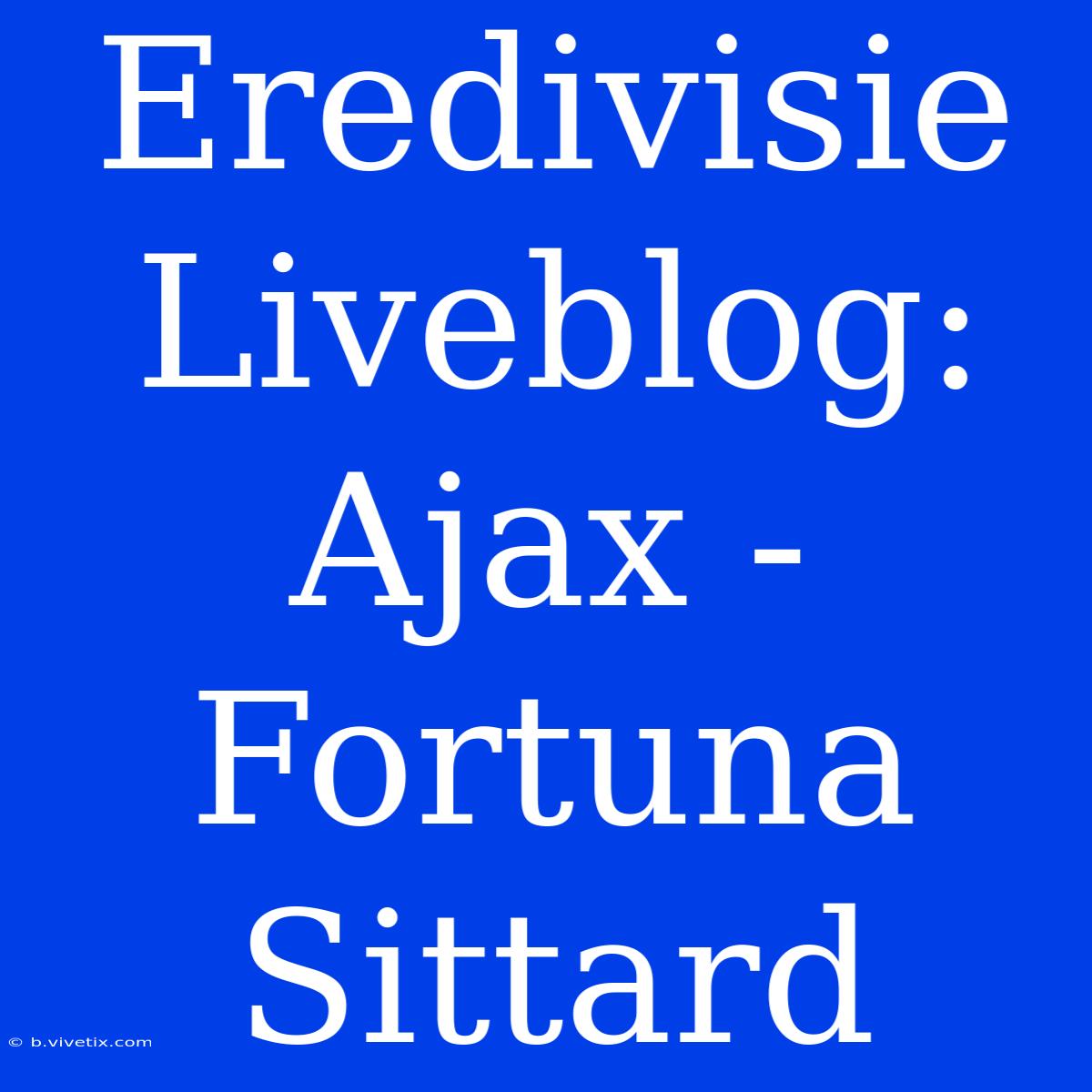 Eredivisie Liveblog: Ajax - Fortuna Sittard