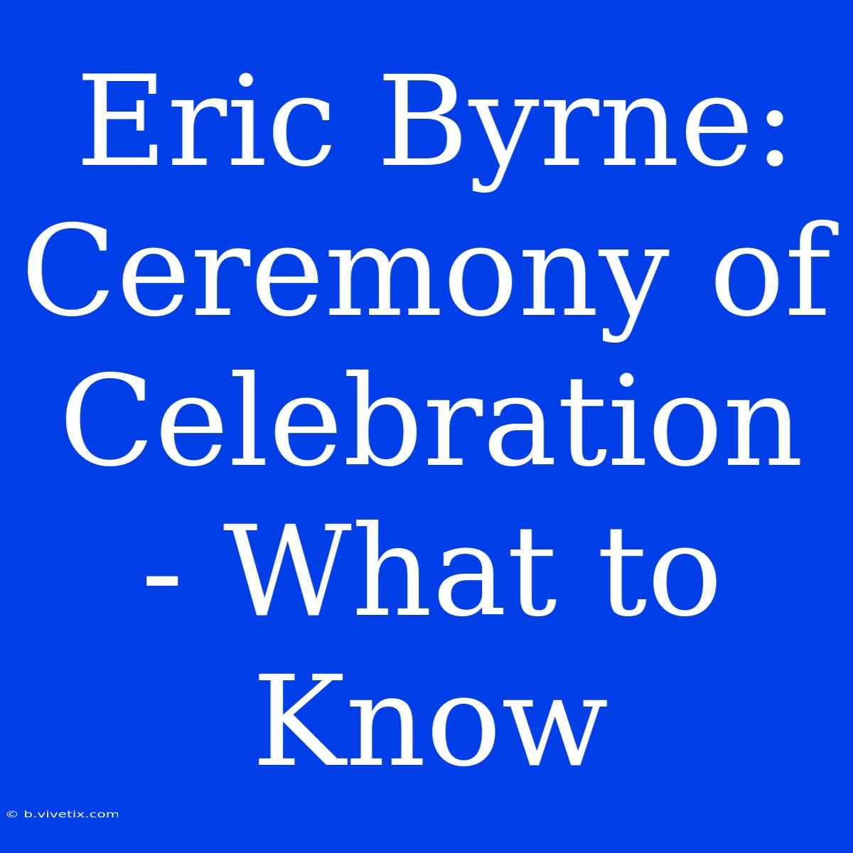 Eric Byrne: Ceremony Of Celebration - What To Know