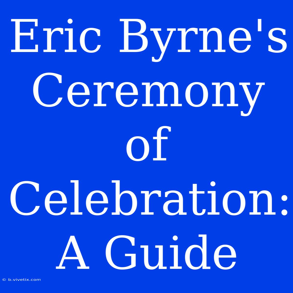 Eric Byrne's Ceremony Of Celebration: A Guide