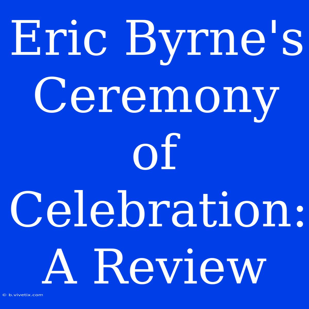 Eric Byrne's Ceremony Of Celebration: A Review