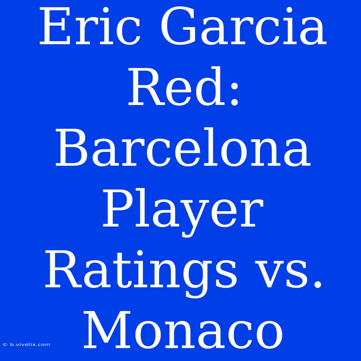 Eric Garcia Red: Barcelona Player Ratings Vs. Monaco