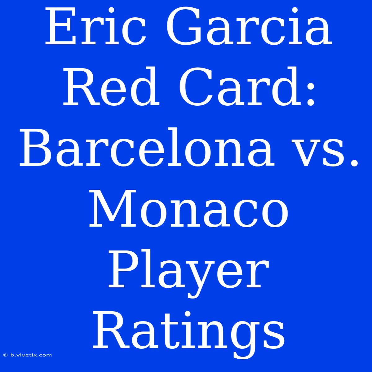 Eric Garcia Red Card: Barcelona Vs. Monaco Player Ratings