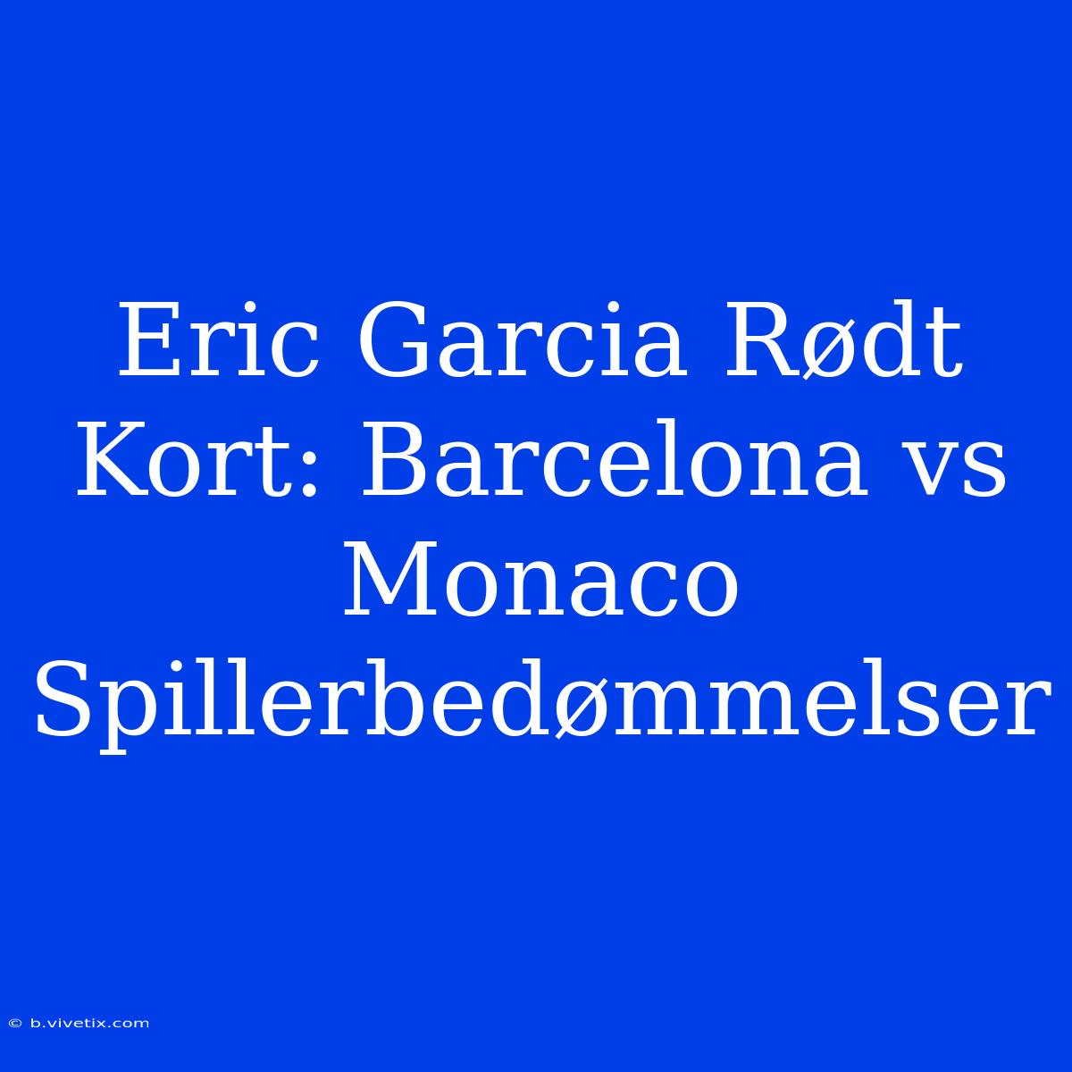 Eric Garcia Rødt Kort: Barcelona Vs Monaco Spillerbedømmelser