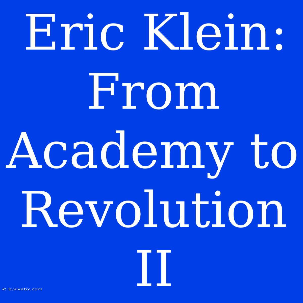 Eric Klein: From Academy To Revolution II