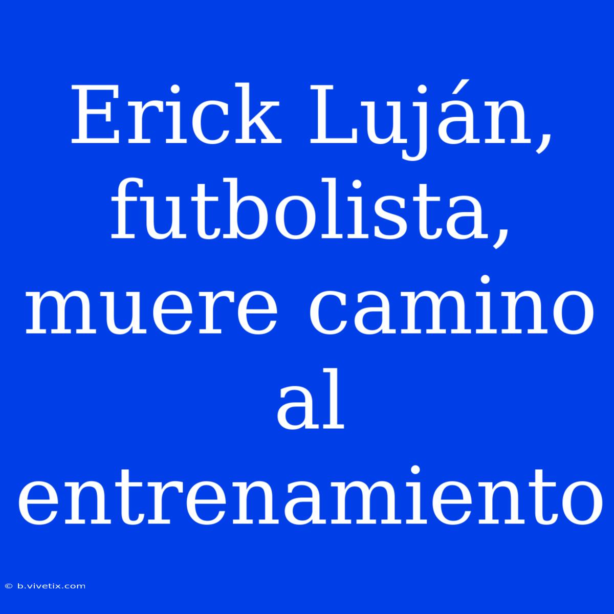 Erick Luján, Futbolista, Muere Camino Al Entrenamiento 