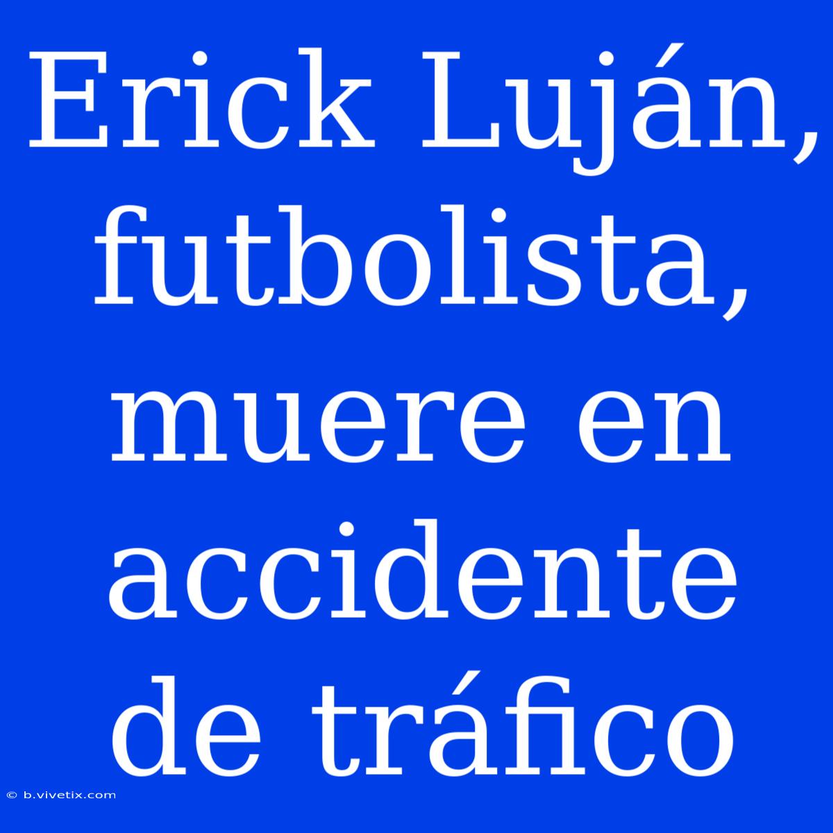 Erick Luján, Futbolista, Muere En Accidente De Tráfico