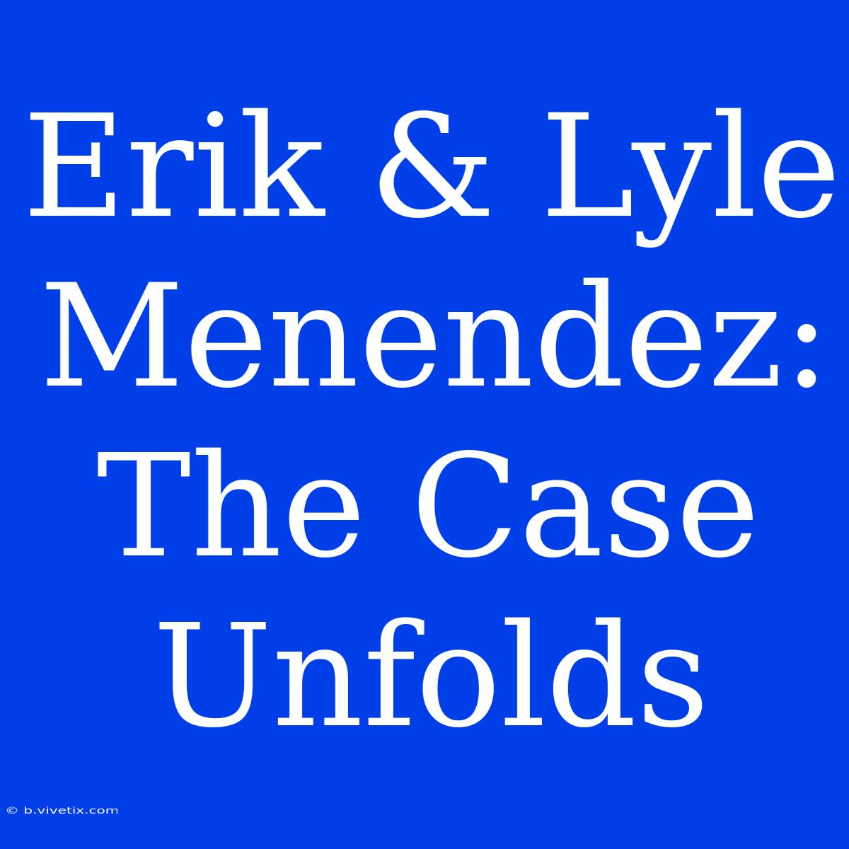 Erik & Lyle Menendez: The Case Unfolds