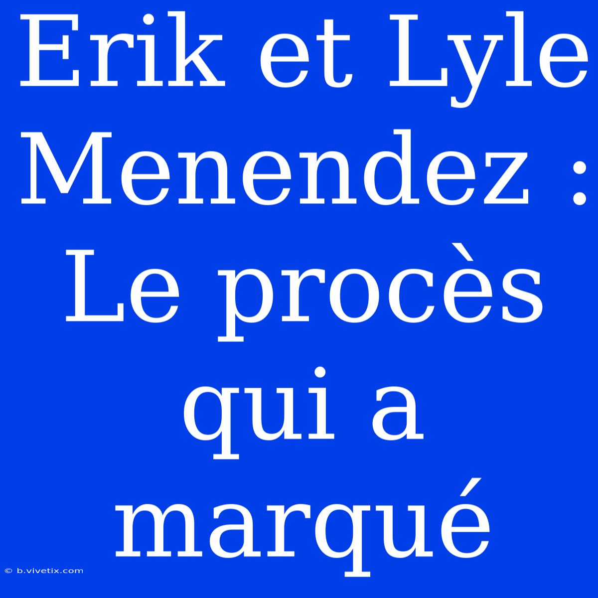 Erik Et Lyle Menendez : Le Procès Qui A Marqué