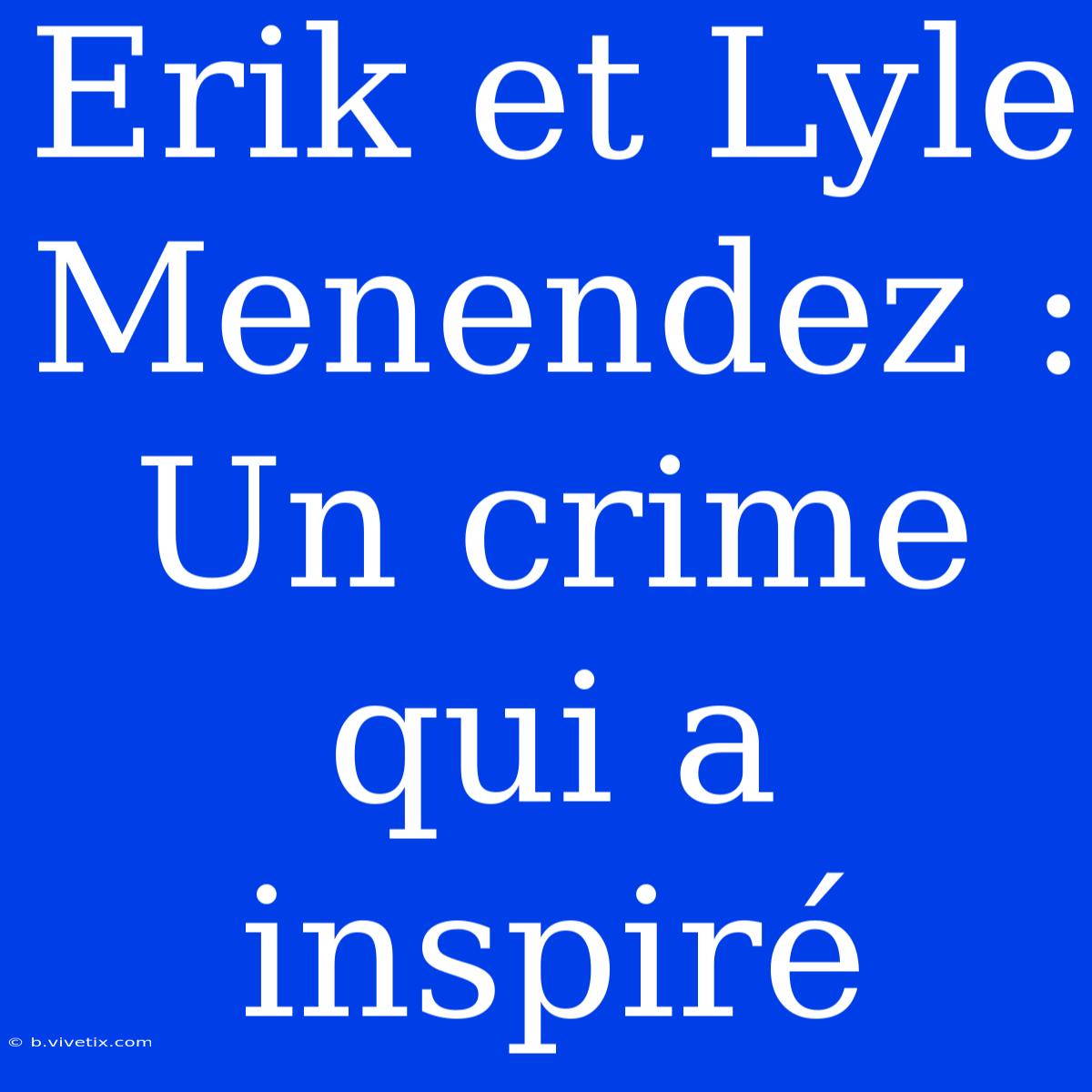 Erik Et Lyle Menendez : Un Crime Qui A Inspiré 