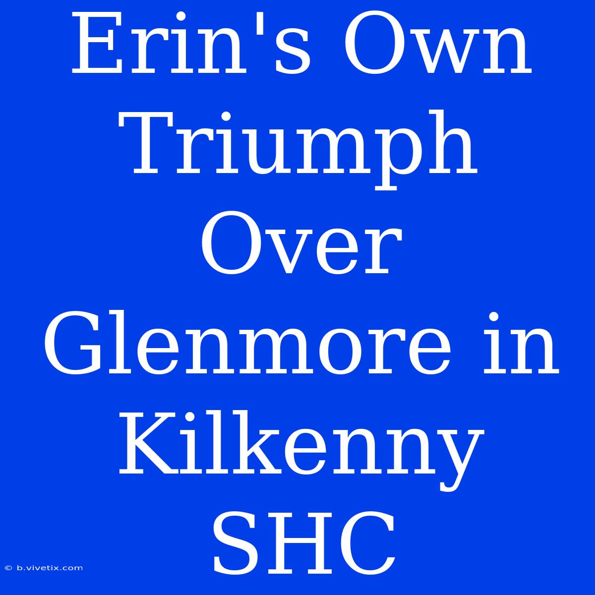 Erin's Own Triumph Over Glenmore In Kilkenny SHC