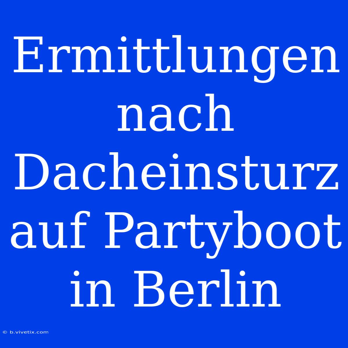 Ermittlungen Nach Dacheinsturz Auf Partyboot In Berlin