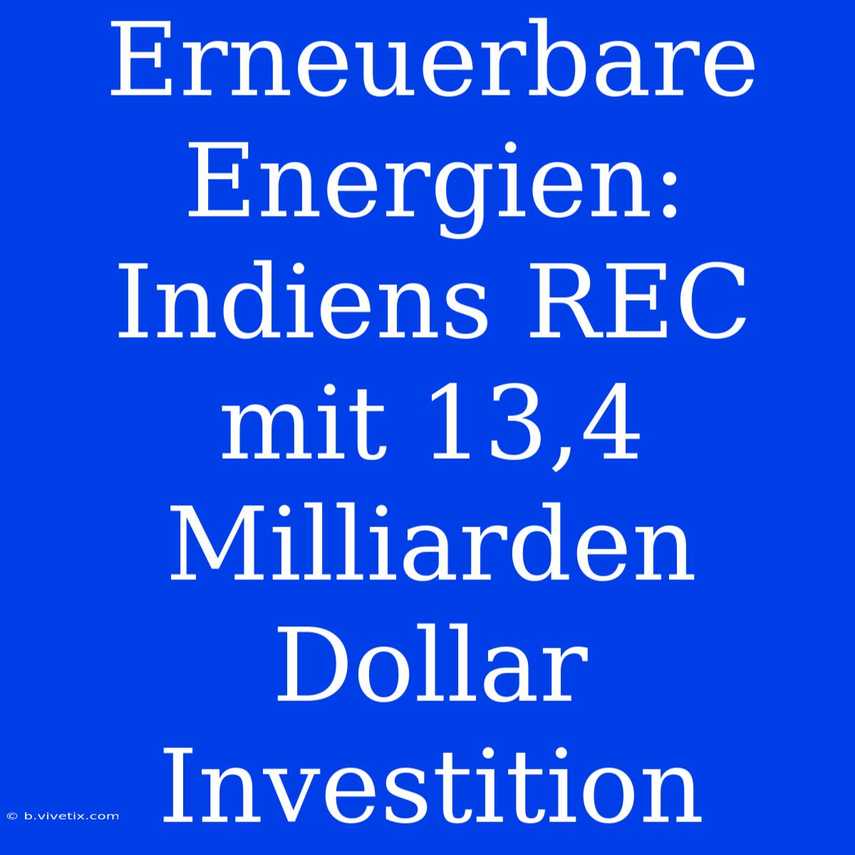 Erneuerbare Energien: Indiens REC Mit 13,4 Milliarden Dollar Investition 