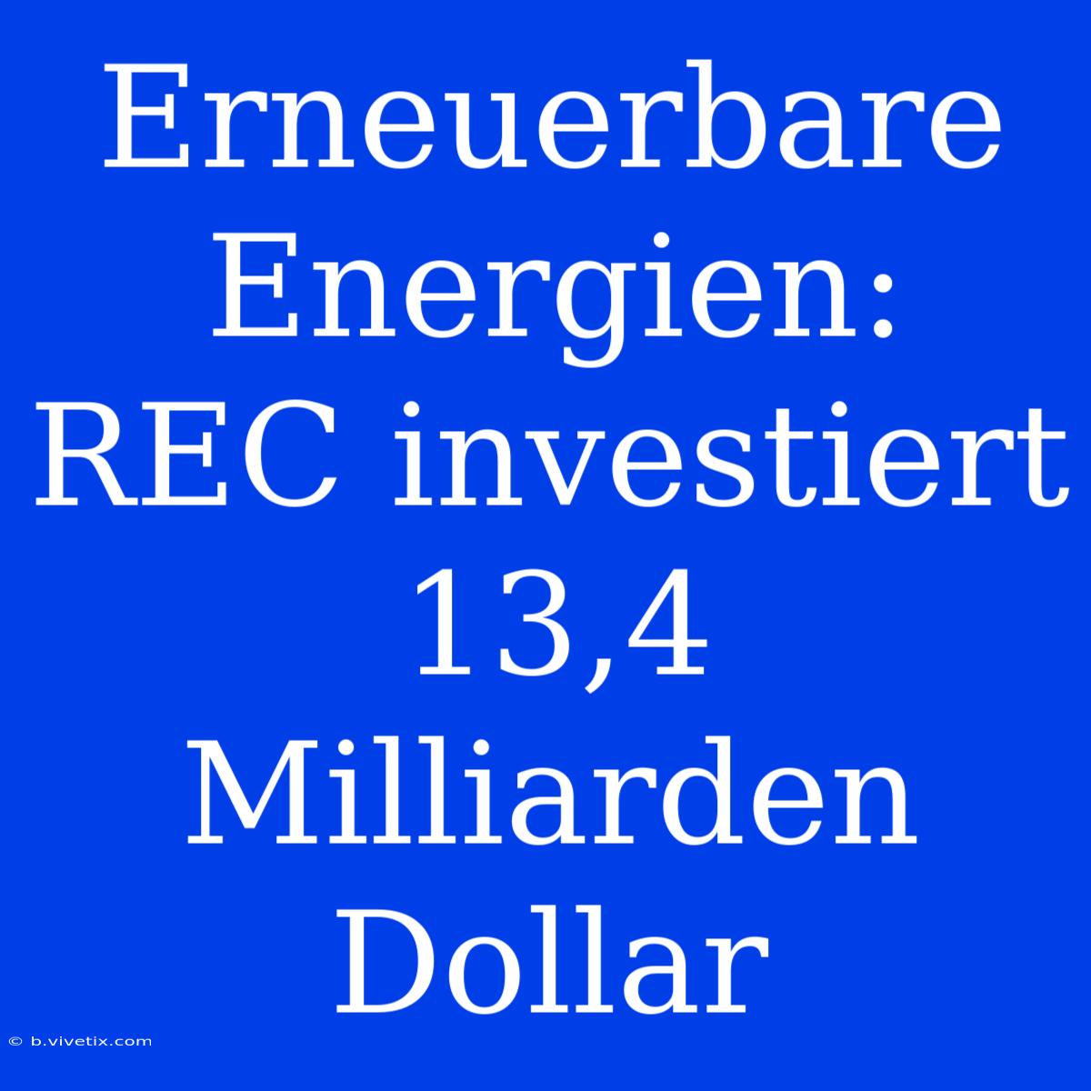 Erneuerbare Energien: REC Investiert 13,4 Milliarden Dollar