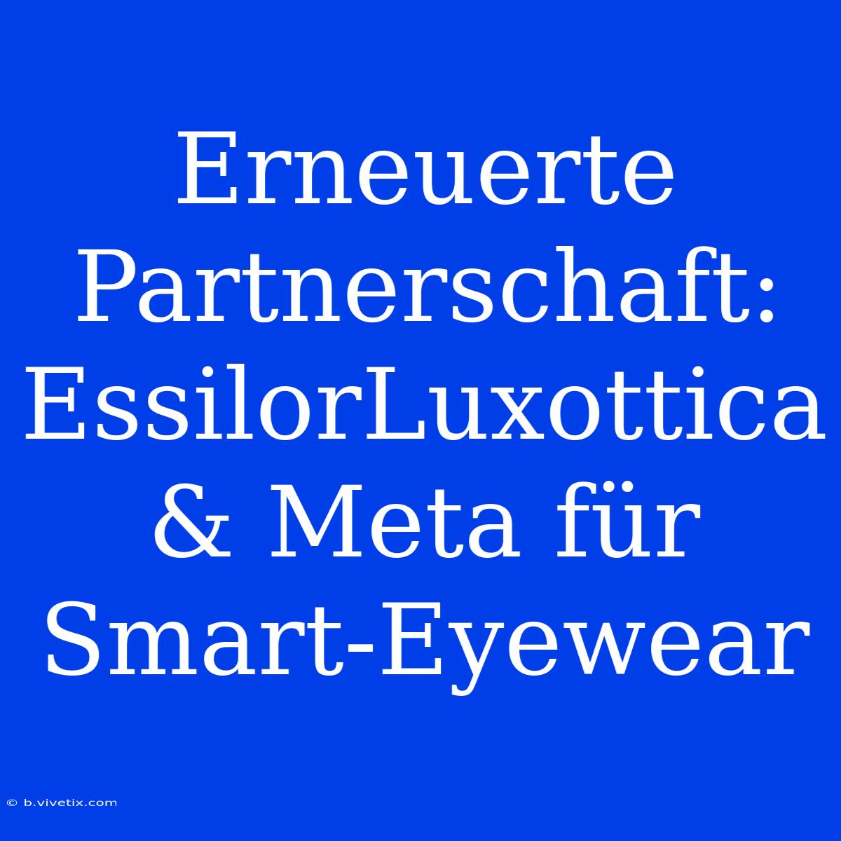 Erneuerte Partnerschaft: EssilorLuxottica & Meta Für Smart-Eyewear