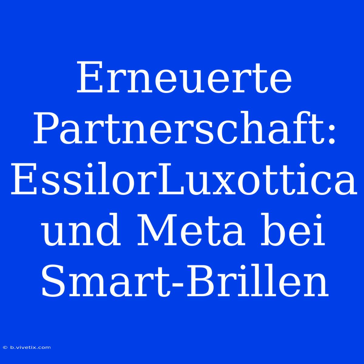 Erneuerte Partnerschaft: EssilorLuxottica Und Meta Bei Smart-Brillen