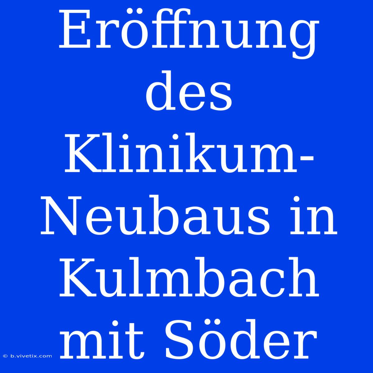 Eröffnung Des Klinikum-Neubaus In Kulmbach Mit Söder