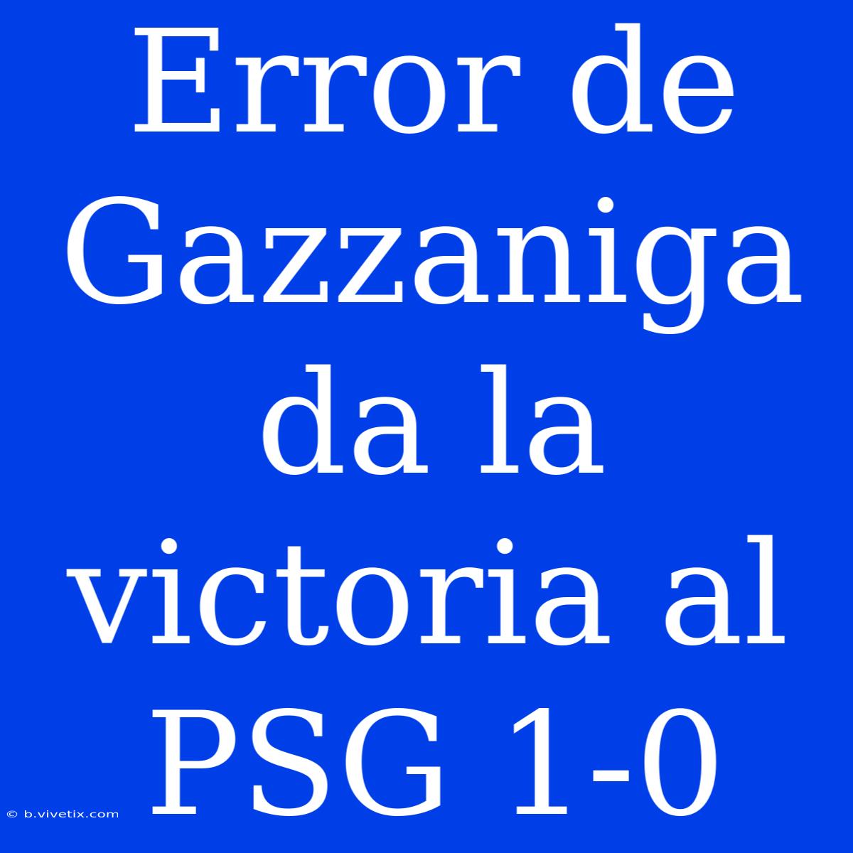 Error De Gazzaniga Da La Victoria Al PSG 1-0