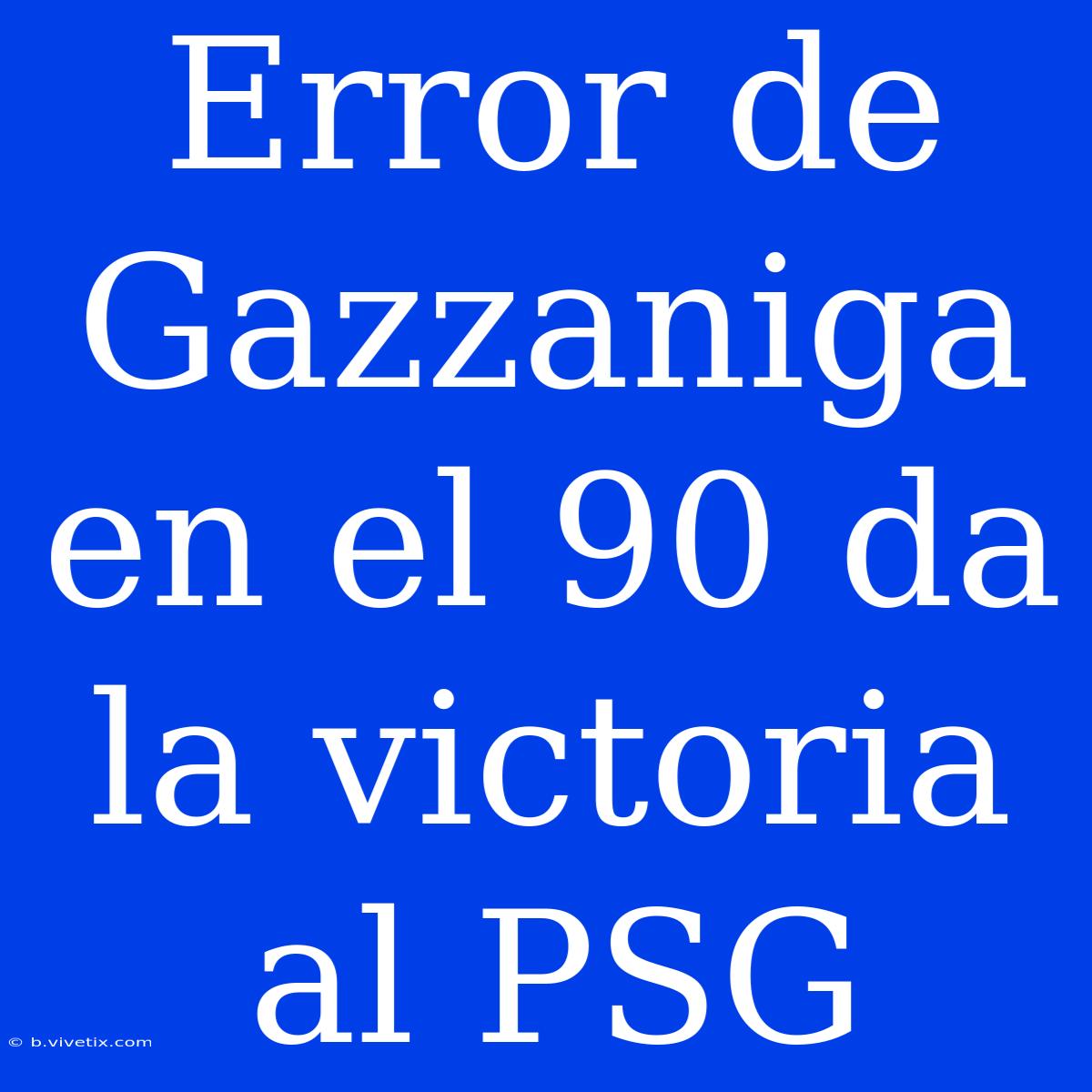 Error De Gazzaniga En El 90 Da La Victoria Al PSG