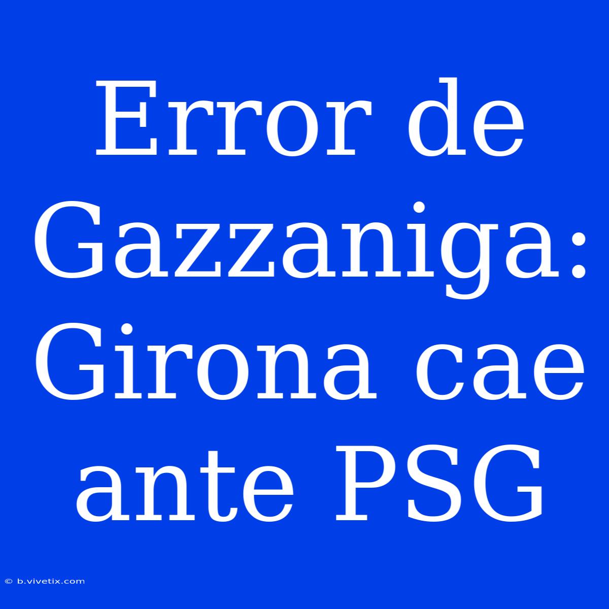 Error De Gazzaniga: Girona Cae Ante PSG