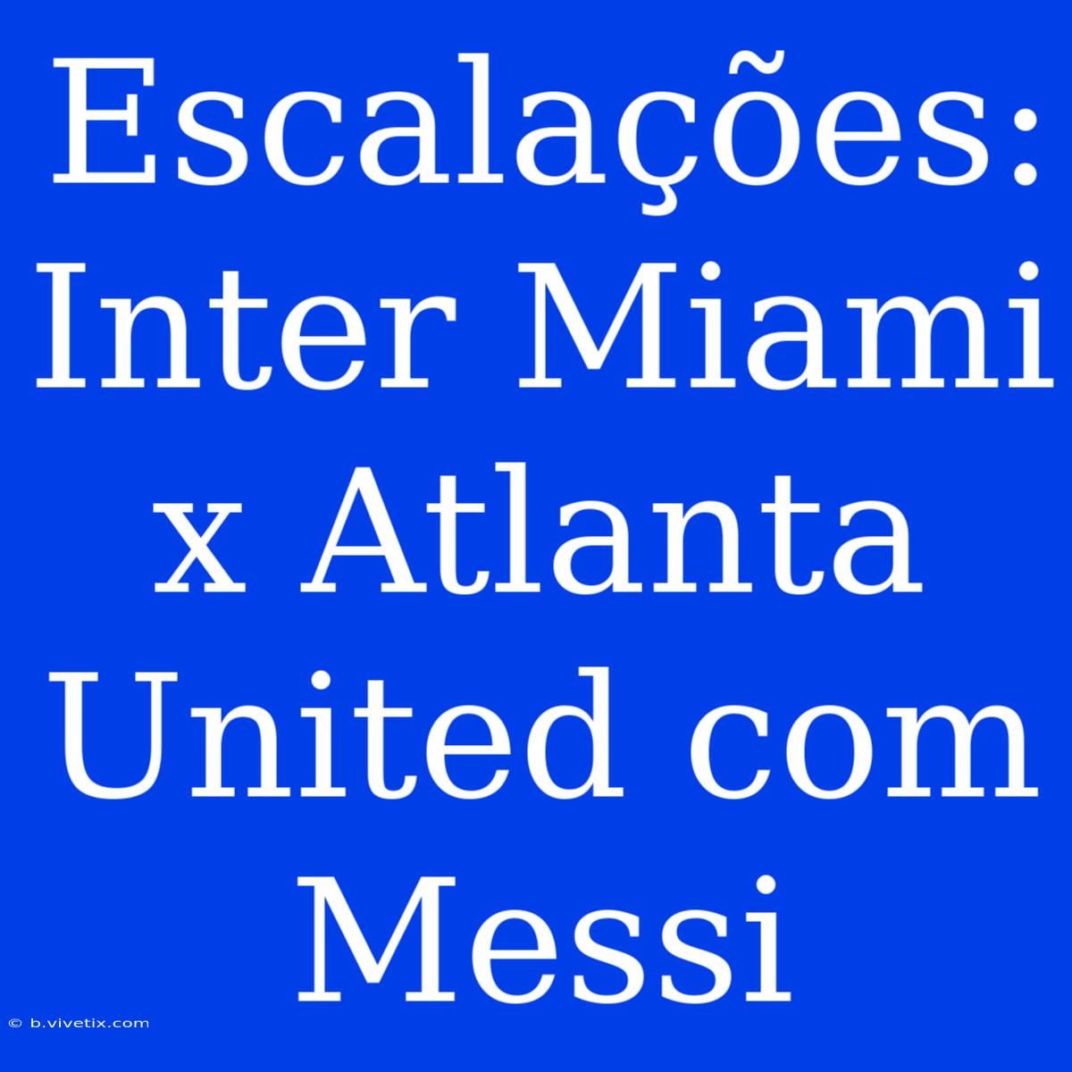 Escalações: Inter Miami X Atlanta United Com Messi