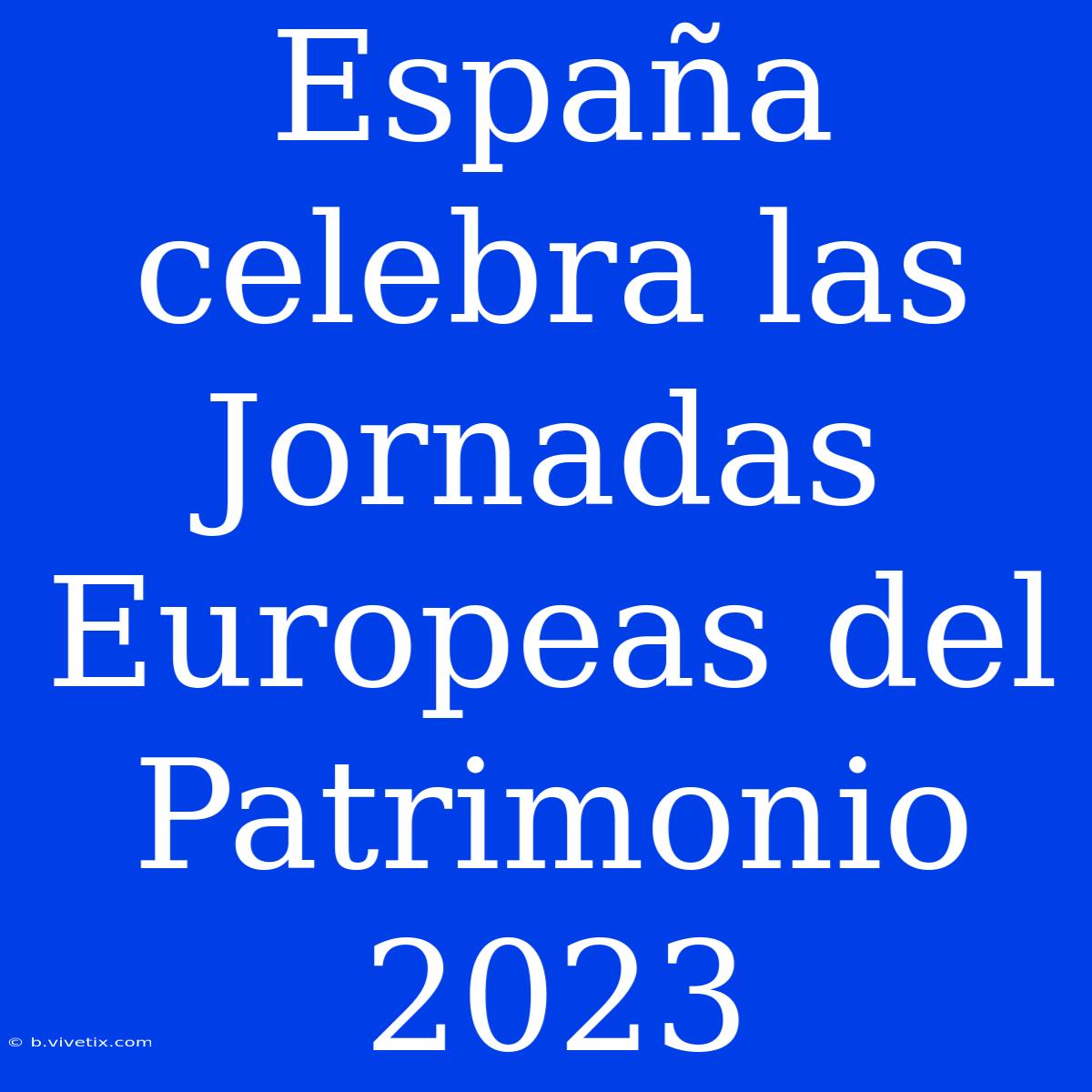 España Celebra Las Jornadas Europeas Del Patrimonio 2023