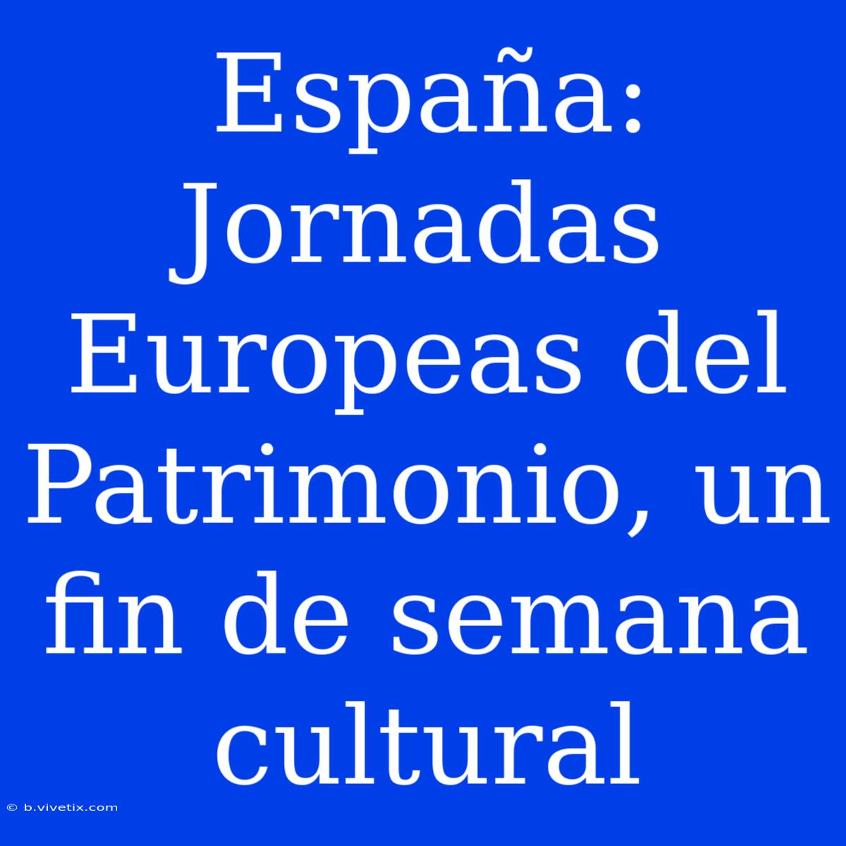 España: Jornadas Europeas Del Patrimonio, Un Fin De Semana Cultural