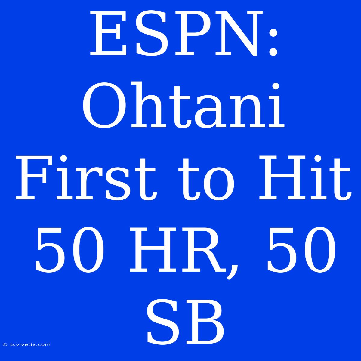 ESPN: Ohtani First To Hit 50 HR, 50 SB