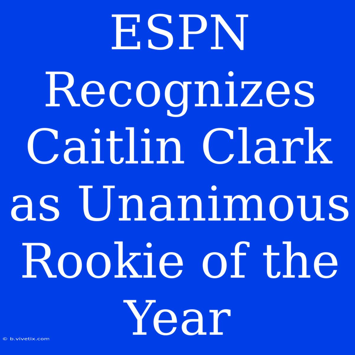 ESPN Recognizes Caitlin Clark As Unanimous Rookie Of The Year