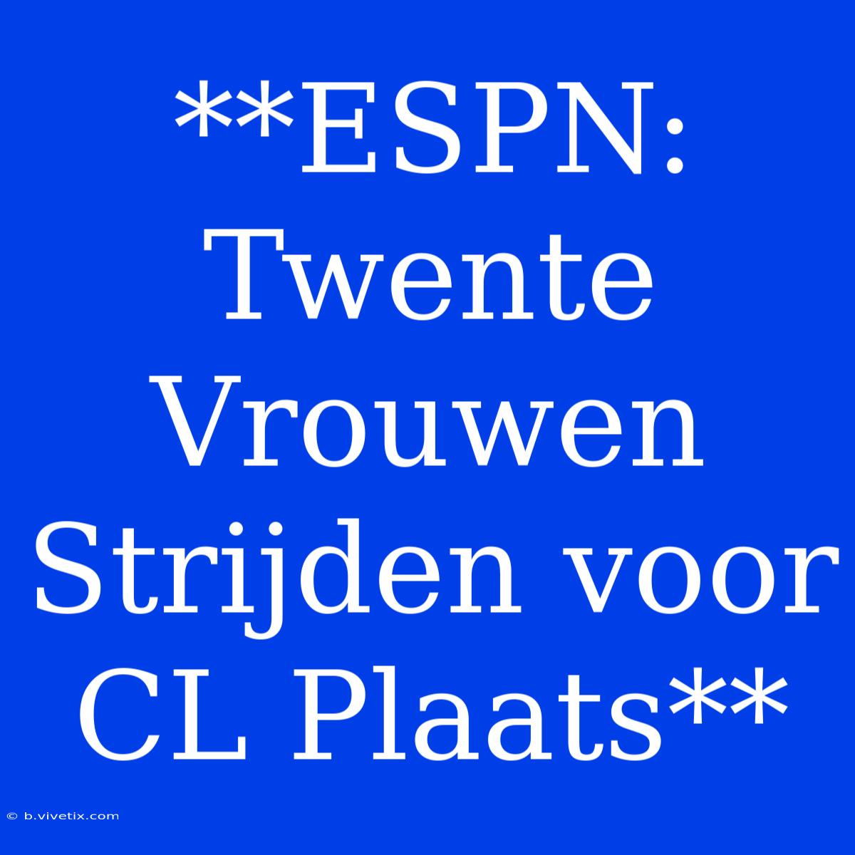 **ESPN: Twente Vrouwen Strijden Voor CL Plaats**