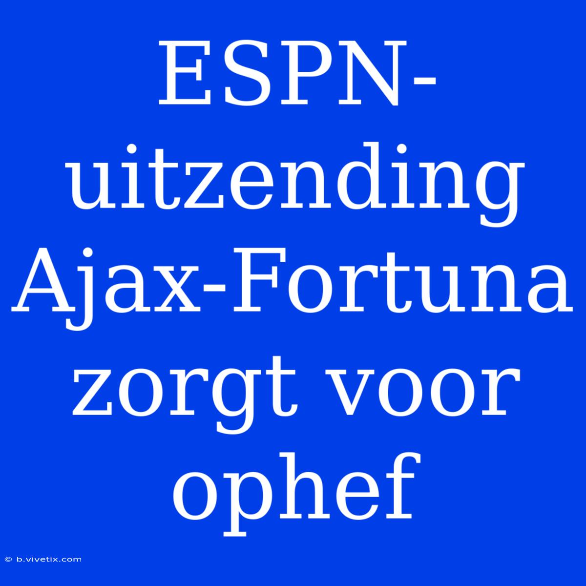 ESPN-uitzending Ajax-Fortuna Zorgt Voor Ophef