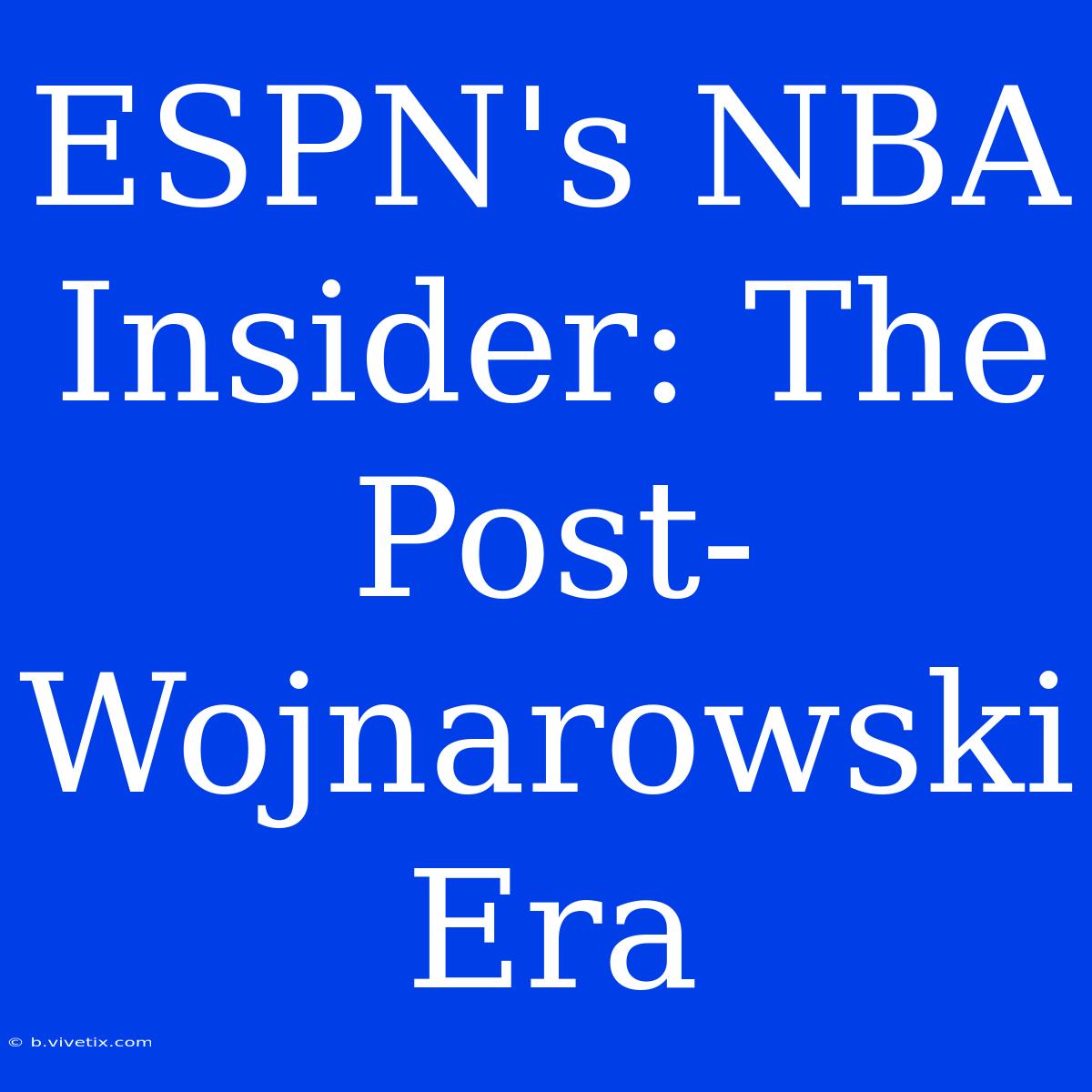 ESPN's NBA Insider: The Post-Wojnarowski Era