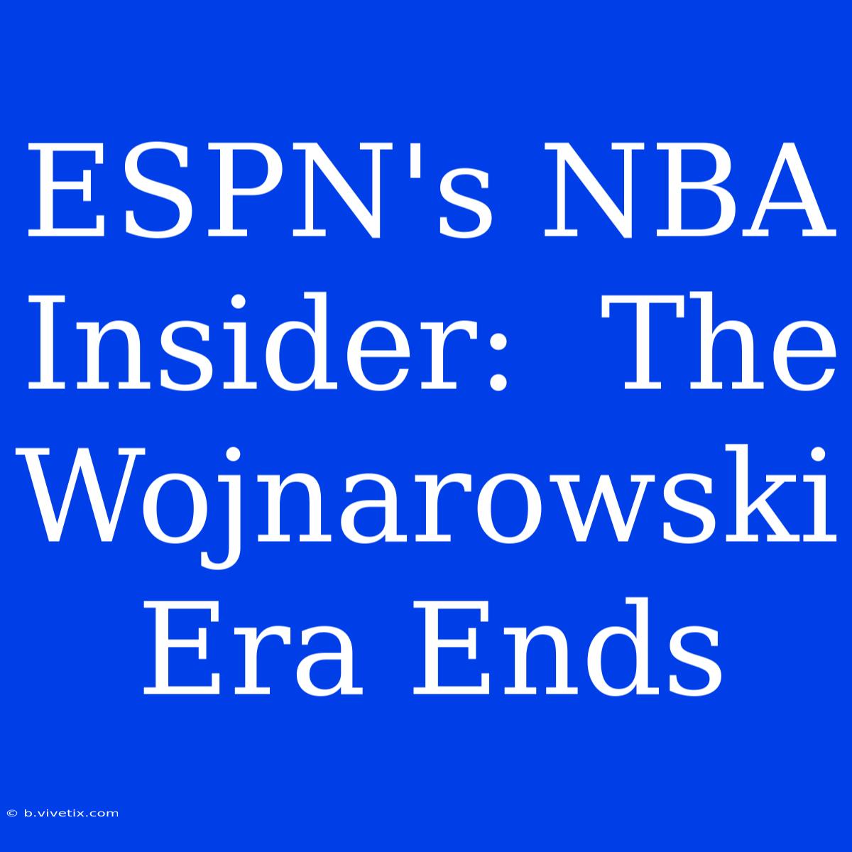 ESPN's NBA Insider:  The Wojnarowski Era Ends