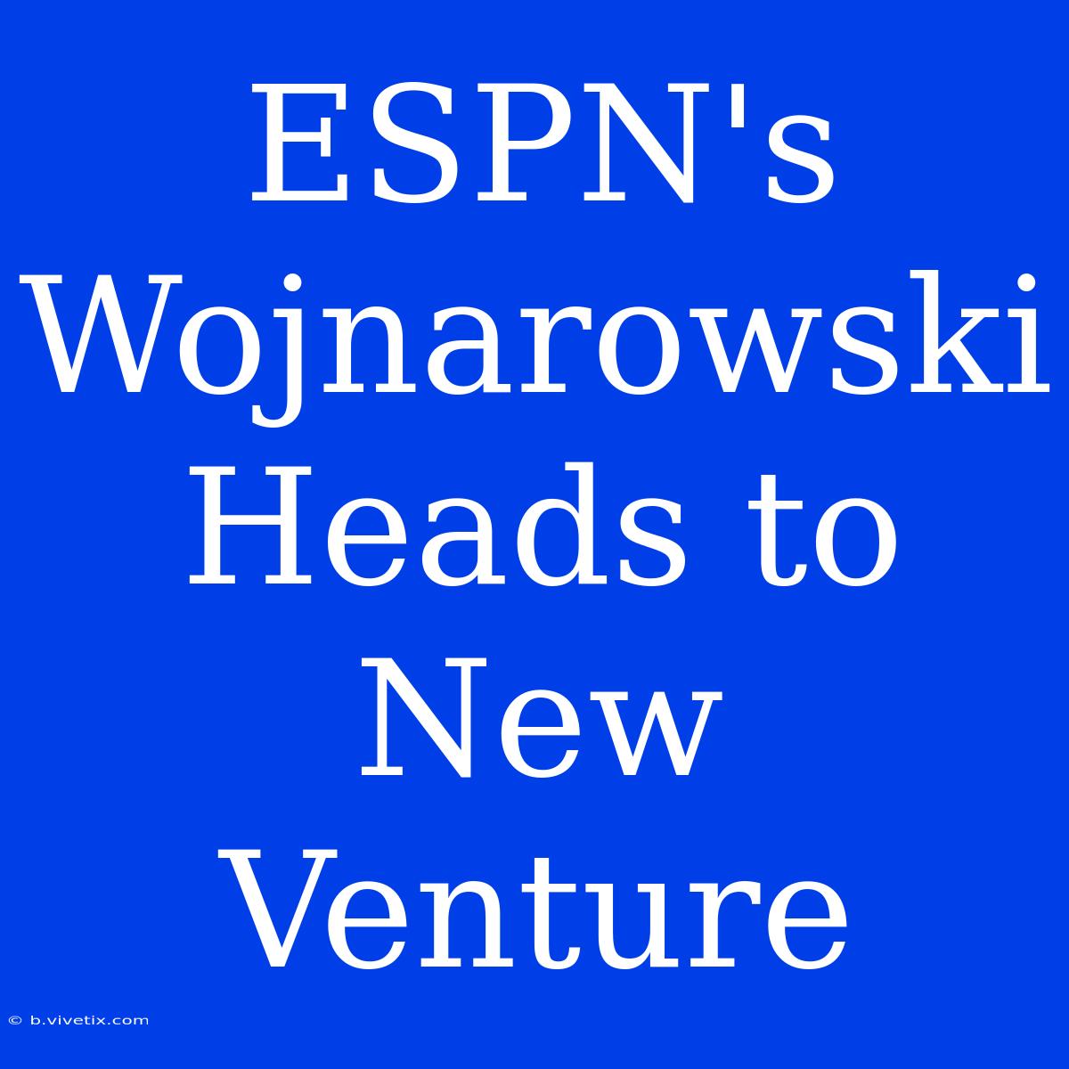 ESPN's Wojnarowski Heads To New Venture 